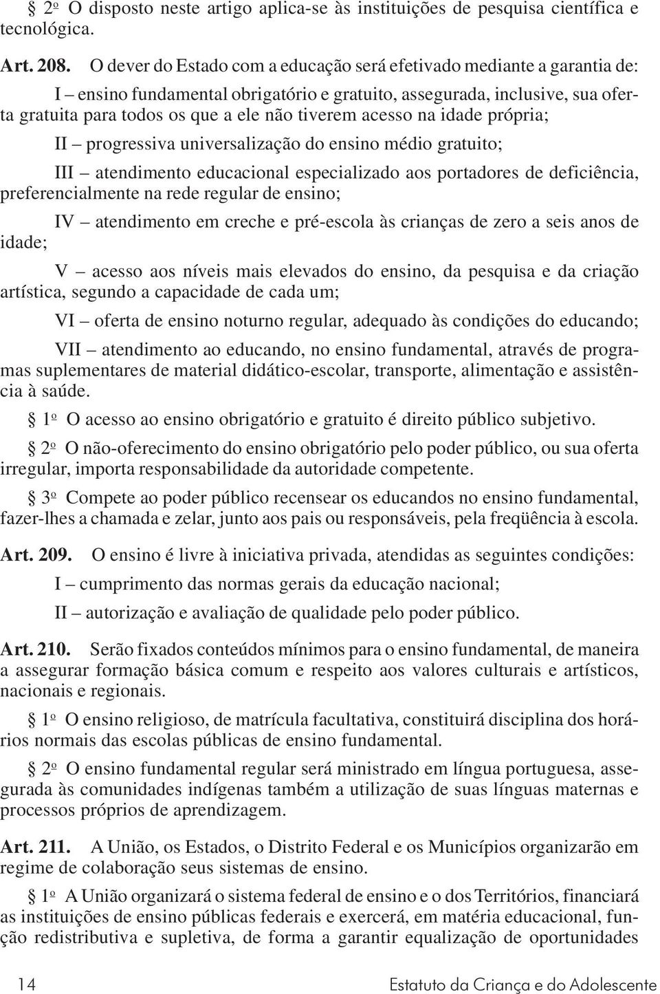 acesso na idade própria; II progressiva universalização do ensino médio gratuito; III atendimento educacional especializado aos portadores de deficiência, preferencialmente na rede regular de ensino;