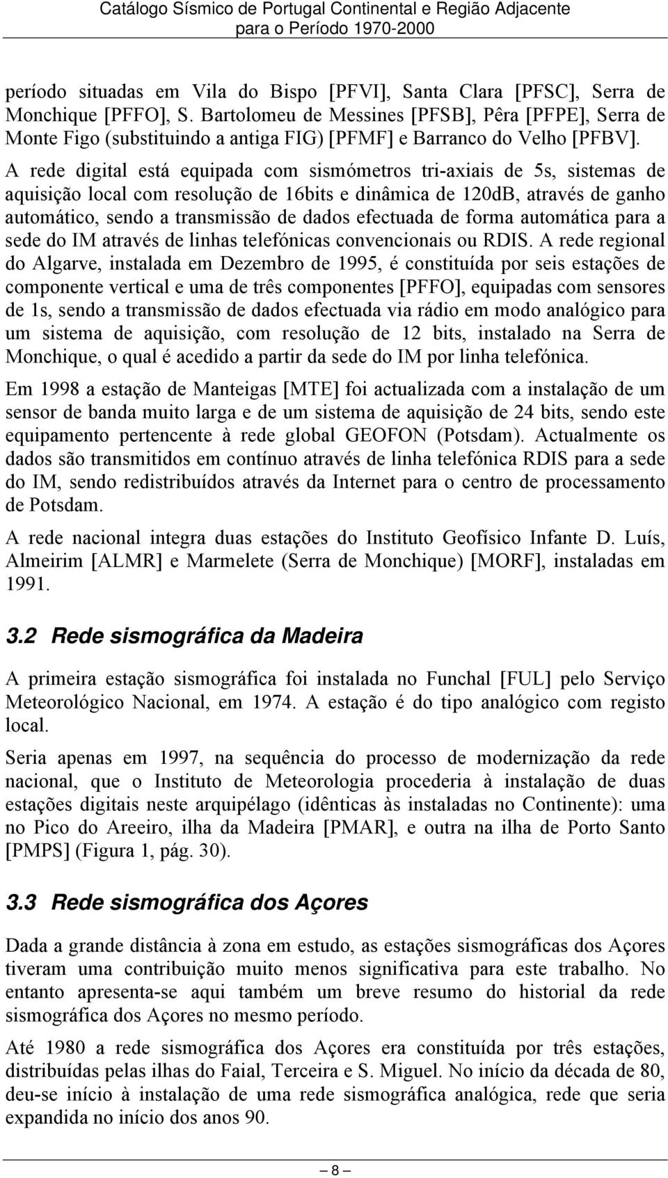 A rede digital está equipada com sismómetros tri-axiais de 5s, sistemas de aquisição local com resolução de 16bits e dinâmica de 120dB, através de ganho automático, sendo a transmissão de dados