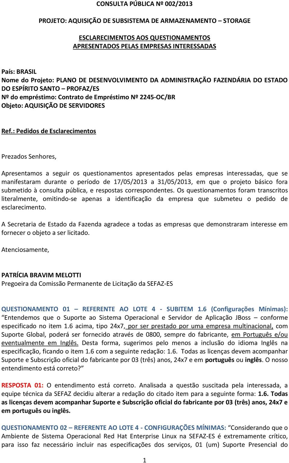 : Pedidos de Esclarecimentos Prezados Senhores, Apresentamos a seguir os questionamentos apresentados pelas empresas interessadas, que se manifestaram durante o período de 17/05/2013 a 31/05/2013, em