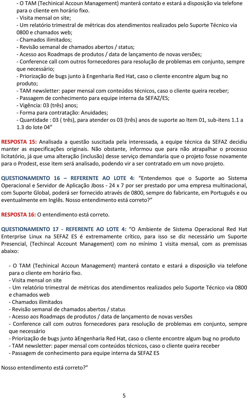 status; - Acesso aos Roadmaps de produtos / data de lançamento de novas versões; - Conference call com outros fornecedores para resolução de problemas em conjunto, sempre que necessário; -