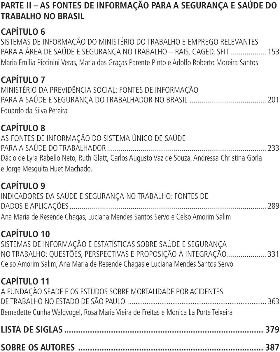 .. 153 Maria Emilia Piccinini Veras, Maria das Graças Parente Pinto e Adolfo Roberto Moreira Santos CAPÍTULO 7 MINISTÉRIO DA PREVIDÊNCIA SOCIAL: FONTES DE INFORMAÇÃO PARA A SAÚDE E SEGURANÇA DO