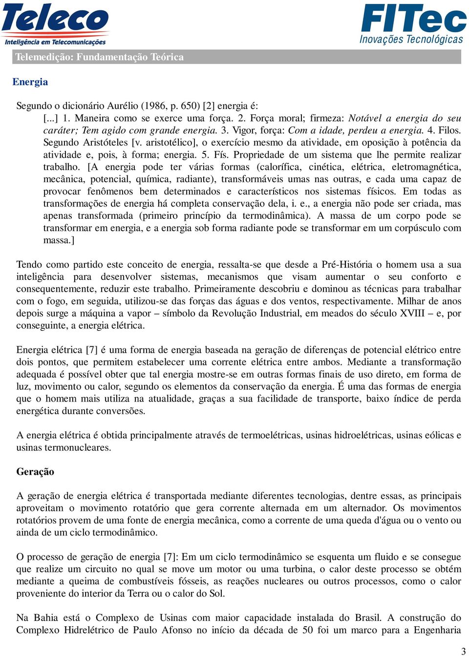 aristotélico], o exercício mesmo da atividade, em oposição à potência da atividade e, pois, à forma; energia. 5. Fís. Propriedade de um sistema que lhe permite realizar trabalho.