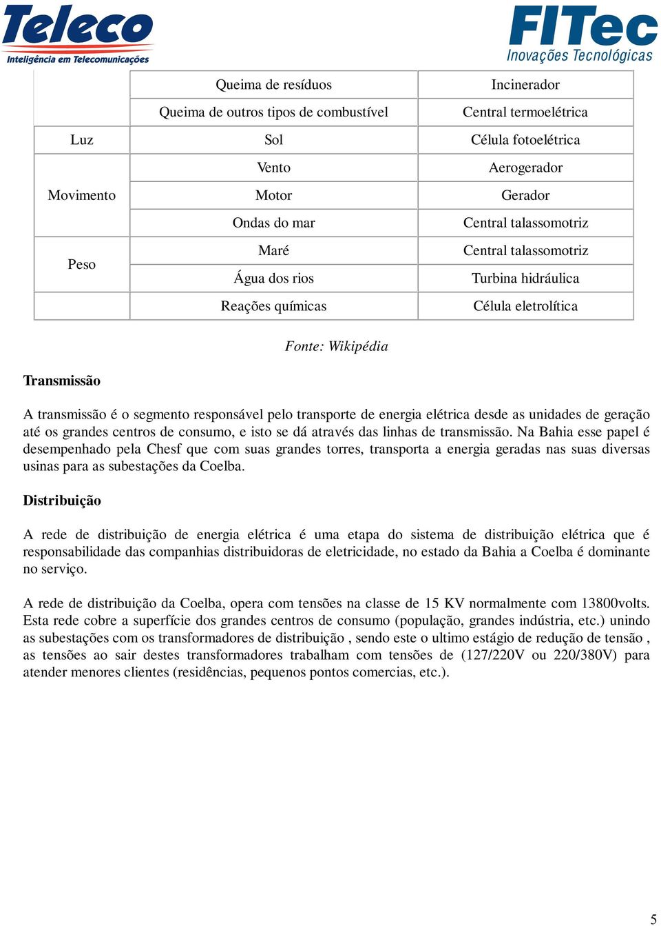 elétrica desde as unidades de geração até os grandes centros de consumo, e isto se dá através das linhas de transmissão.