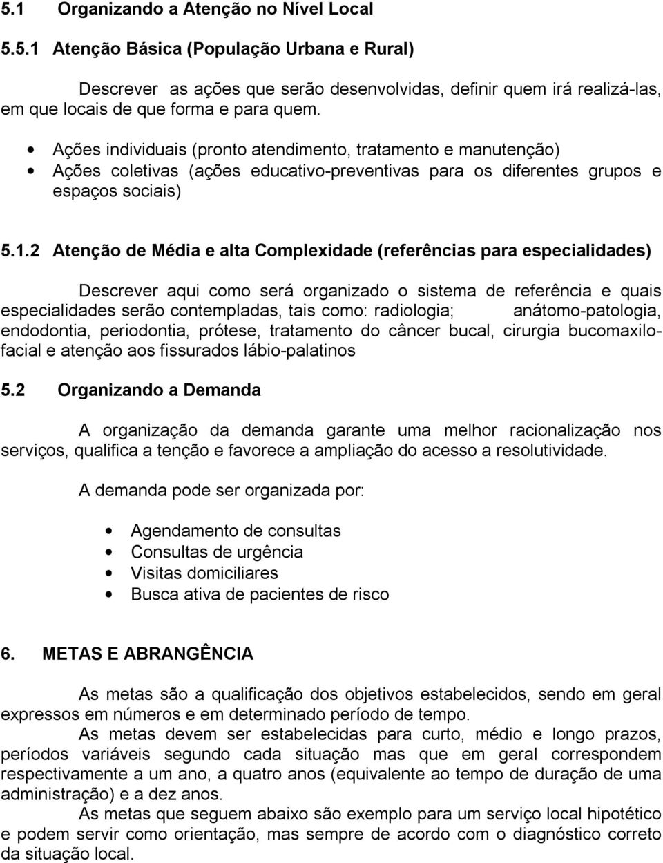 2 Atenção de Média e alta Complexidade (referências para especialidades) Descrever aqui como será organizado o sistema de referência e quais especialidades serão contempladas, tais como: radiologia;