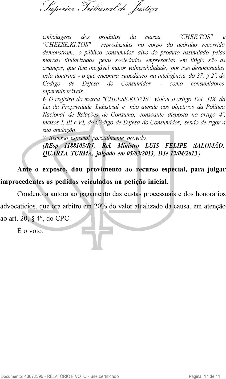 inegável maior vulnerabilidade, por isso denominadas pela doutrina - o que encontra supedâneo na inteligência do 37, 2º, do Código de Defesa do Consumidor - como consumidores hipervulneráveis. 6.