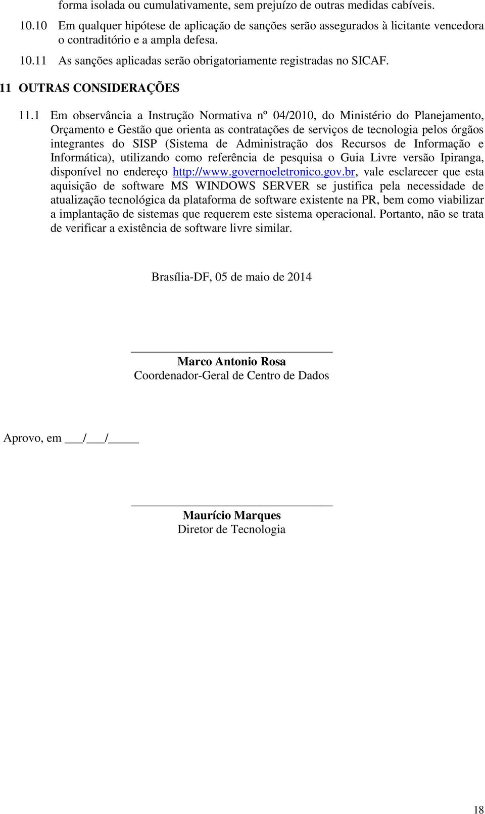 1 Em observância a Instrução Normativa nº 04/2010, do Ministério do Planejamento, Orçamento e Gestão que orienta as contratações de serviços de tecnologia pelos órgãos integrantes do SISP (Sistema de