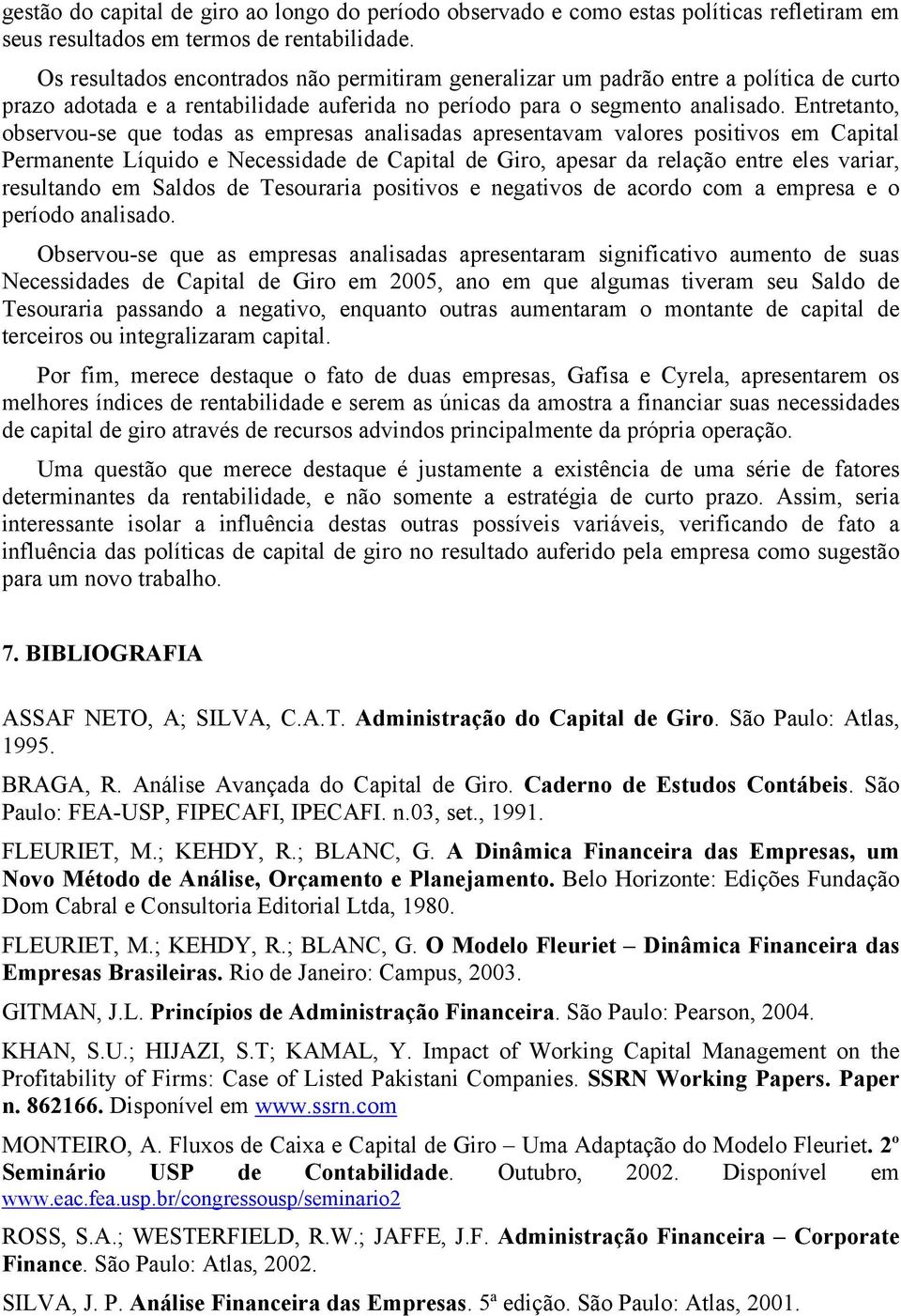 Entretanto, observou-se que todas as empresas analisadas apresentavam valores positivos em Capital Permanente Líquido e Necessidade de Capital de Giro, apesar da relação entre eles variar, resultando