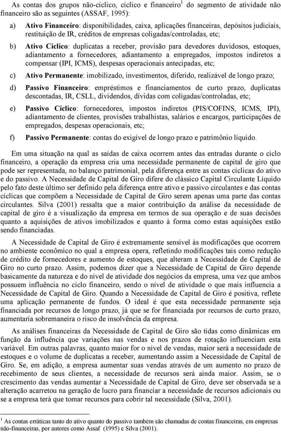 fornecedores, adiantamento a empregados, impostos indiretos a compensar (IPI, ICMS), despesas operacionais antecipadas, etc; c) Ativo Permanente: imobilizado, investimentos, diferido, realizável de