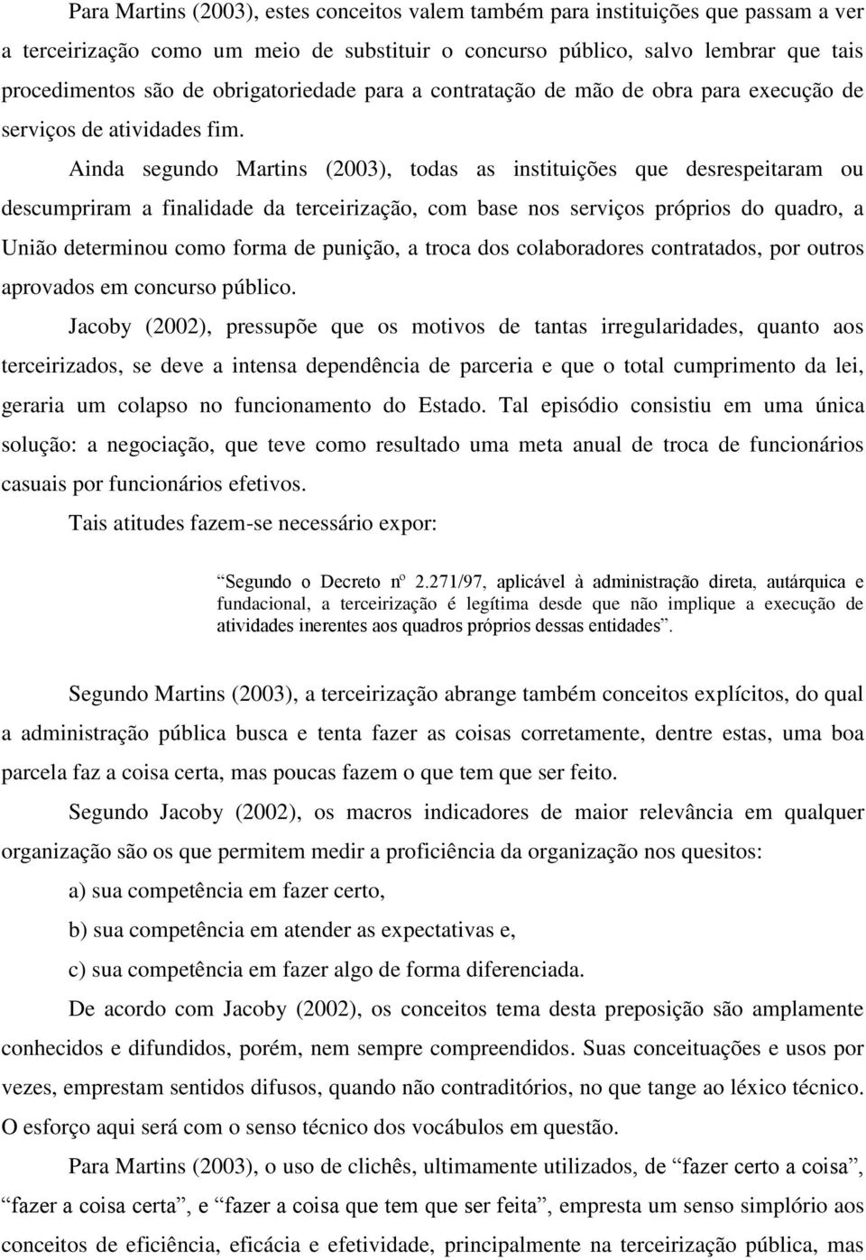 Ainda segundo Martins (2003), todas as instituições que desrespeitaram ou descumpriram a finalidade da terceirização, com base nos serviços próprios do quadro, a União determinou como forma de