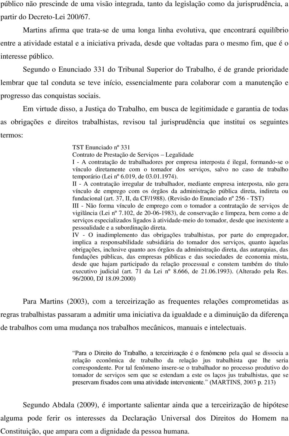 Segundo o Enunciado 331 do Tribunal Superior do Trabalho, é de grande prioridade lembrar que tal conduta se teve início, essencialmente para colaborar com a manutenção e progresso das conquistas