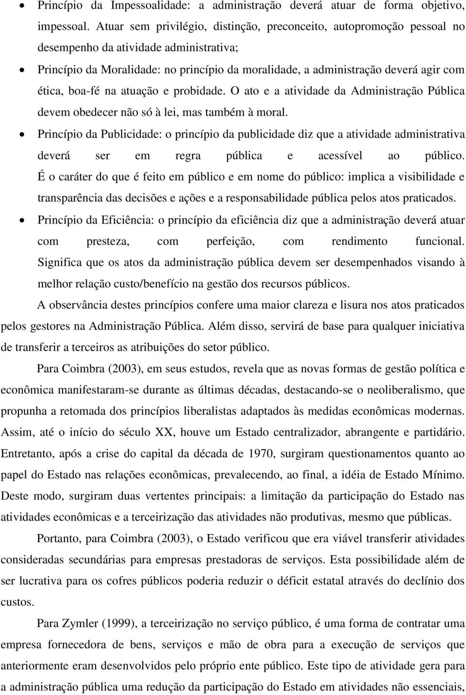 ética, boa-fé na atuação e probidade. O ato e a atividade da Administração Pública devem obedecer não só à lei, mas também à moral.