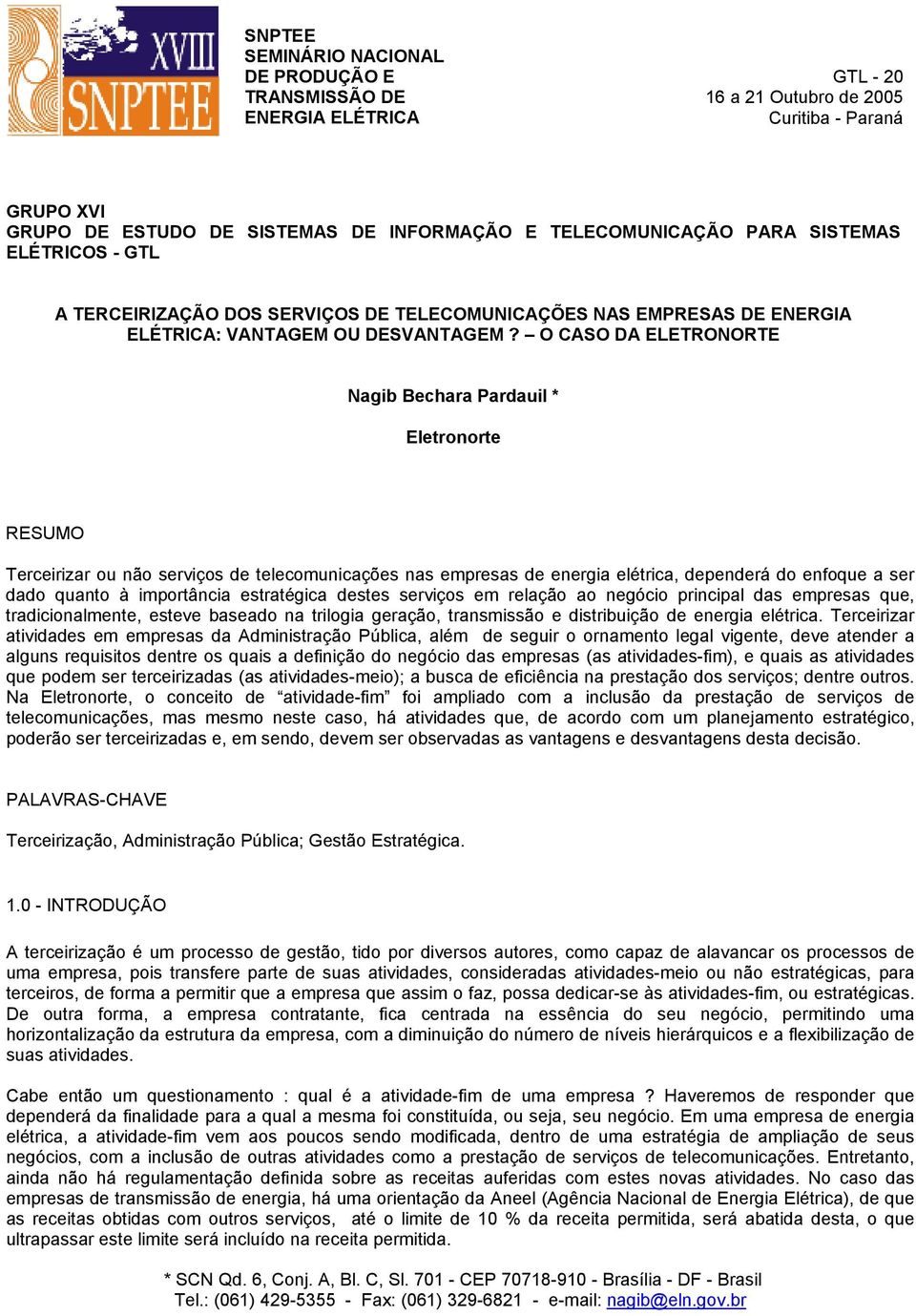 O CASO DA ELETRONORTE Nagib Bechara Pardauil * Eletronorte RESUMO Terceirizar ou não serviços de telecomunicações nas empresas de energia elétrica, dependerá do enfoque a ser dado quanto à