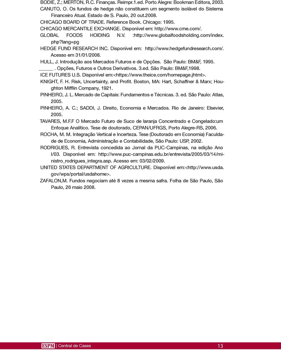 com/index. php?lang=pg HEDGE FUND RESEARCH INC. Disponível em: http://www.hedgefundresearch.com/. Acesso em 31/01/2008. HULL, J. Introdução aos Mercados Futuros e de Opções. São Paulo: BM&F, 1995.