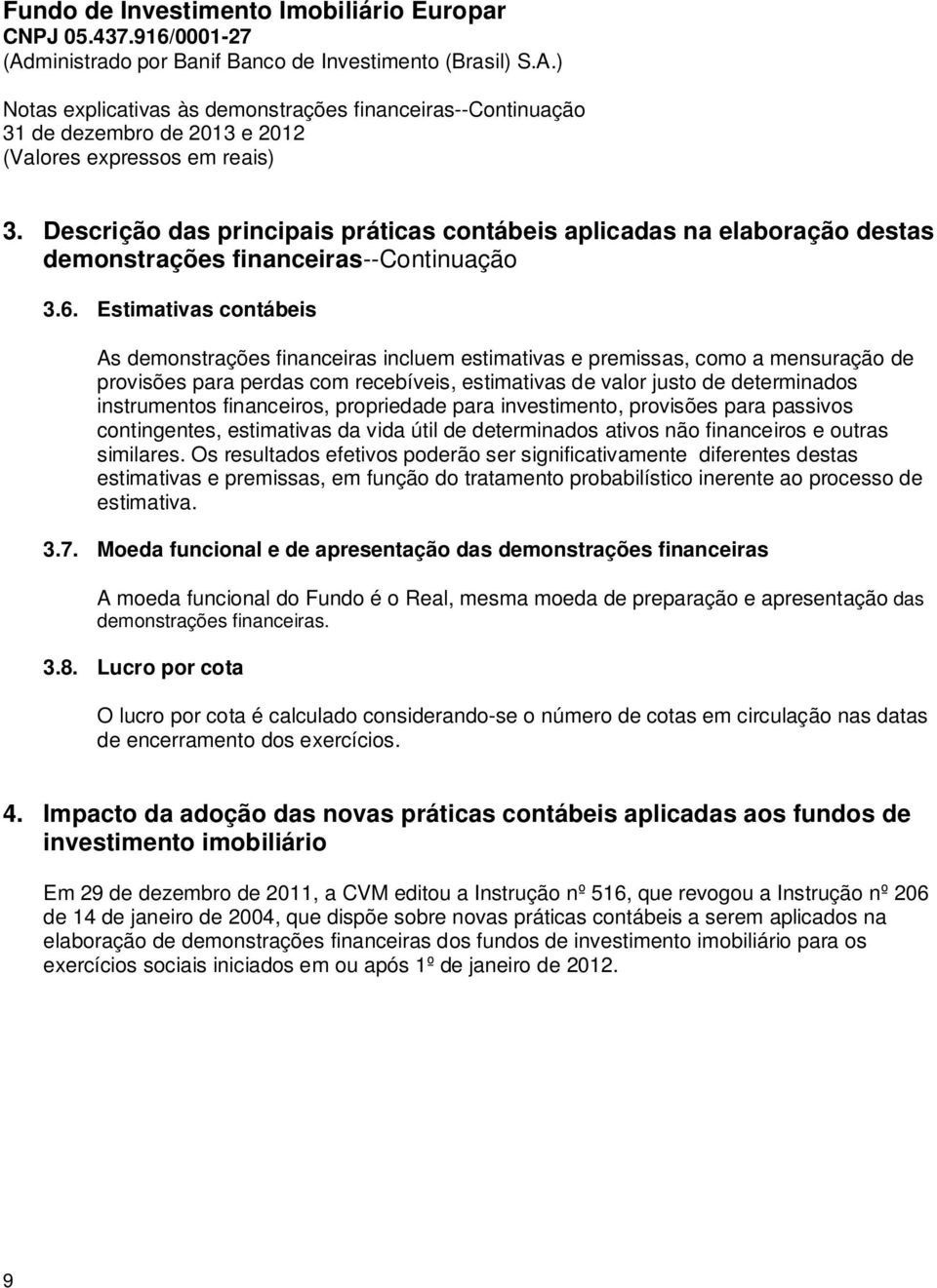 financeiros, propriedade para investimento, provisões para passivos contingentes, estimativas da vida útil de determinados ativos não financeiros e outras similares.