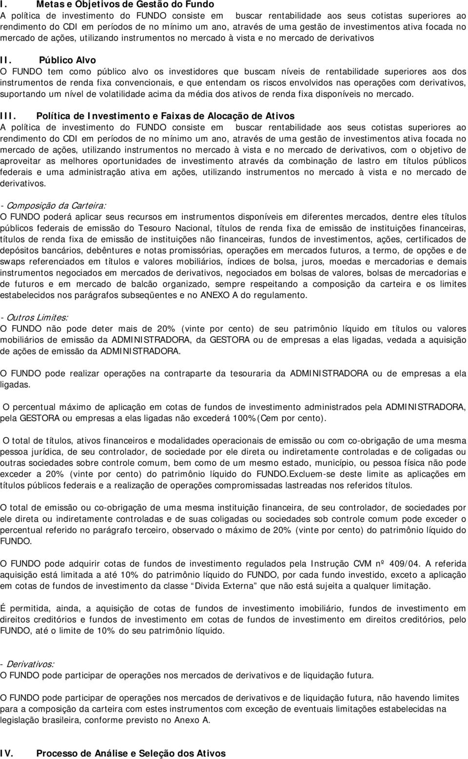 Público Alvo O FUNDO tem como público alvo os investidores que buscam níveis de rentabilidade superiores aos dos instrumentos de renda fixa convencionais, e que entendam os riscos envolvidos nas