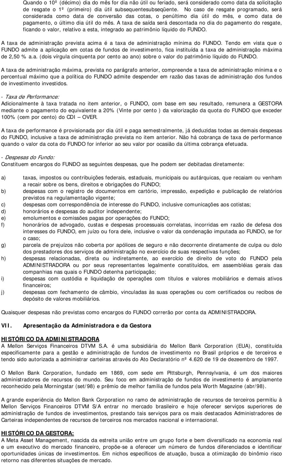 A taxa de saída será descontada no dia do pagamento do resgate, ficando o valor, relativo a esta, integrado ao patrimônio líquido do FUNDO.