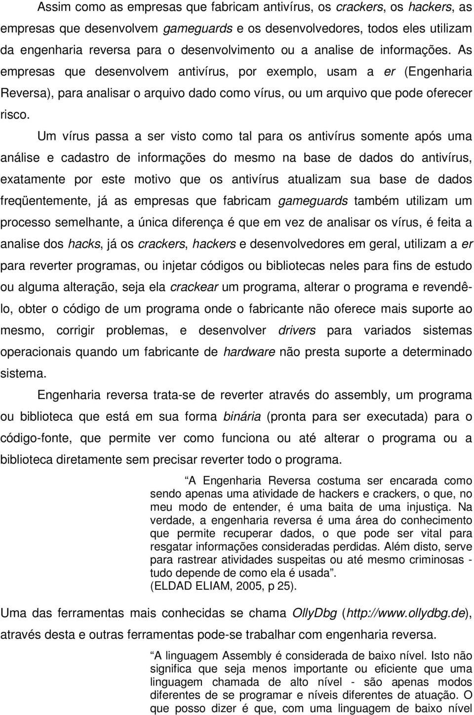 Um vírus passa a ser visto como tal para os antivírus somente após uma análise e cadastro de informações do mesmo na base de dados do antivírus, exatamente por este motivo que os antivírus atualizam