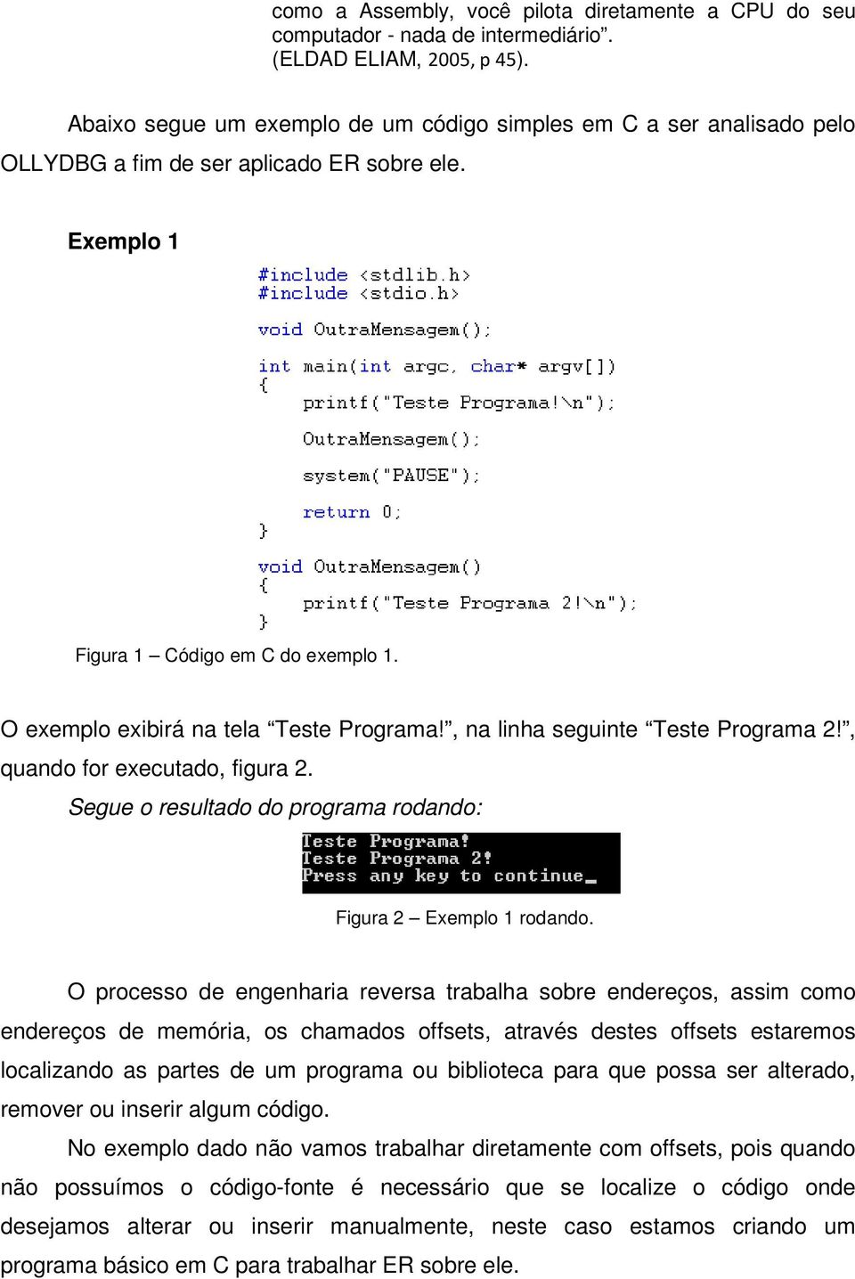 O exemplo exibirá na tela Teste Programa!, na linha seguinte Teste Programa 2!, quando for executado, figura 2. Segue o resultado do programa rodando: Figura 2 Exemplo 1 rodando.