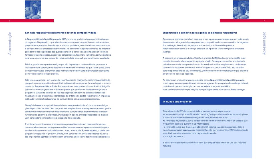 Hoje, as empresas devem investir no permanente aperfeiçoamento de suas relações com todos os públicos dos quais dependem e com os quais se relacionam: clientes, fornecedores, empregados, parceiros e