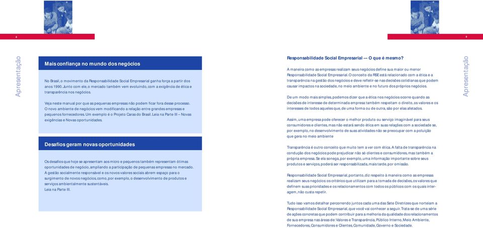 O novo ambiente de negócios vem modificando a relação entre grandes empresas e pequenos fornecedores. Um exemplo é o Projeto Caras do Brasil. Leia na Parte III Novas exigências e Novas oportunidades.