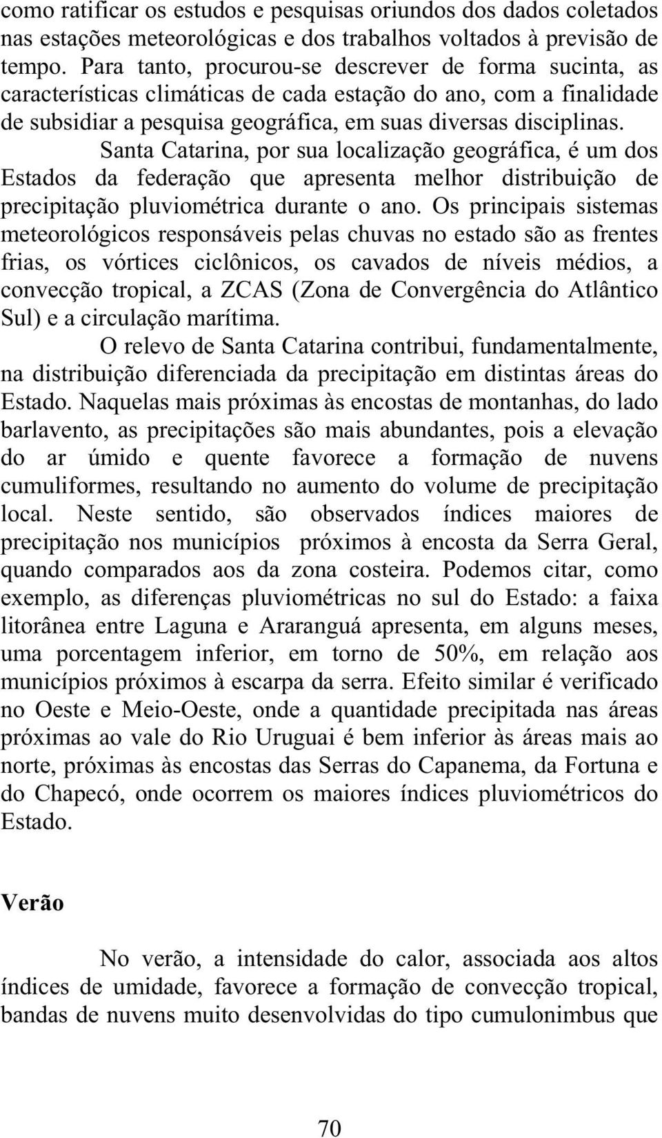 Santa Catarina, por sua localização geográfica, é um dos Estados da federação que apresenta melhor distribuição de precipitação pluviométrica durante o ano.