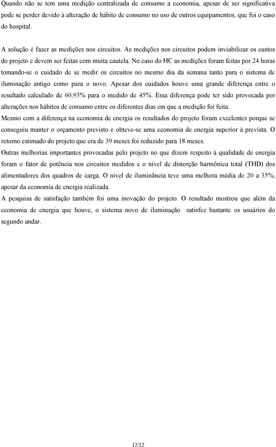 No caso do HC as medições foram feitas por 24 horas tomando-se o cuidado de se medir os circuitos no mesmo dia da semana tanto para o sistema de iluminação antigo como para o novo.