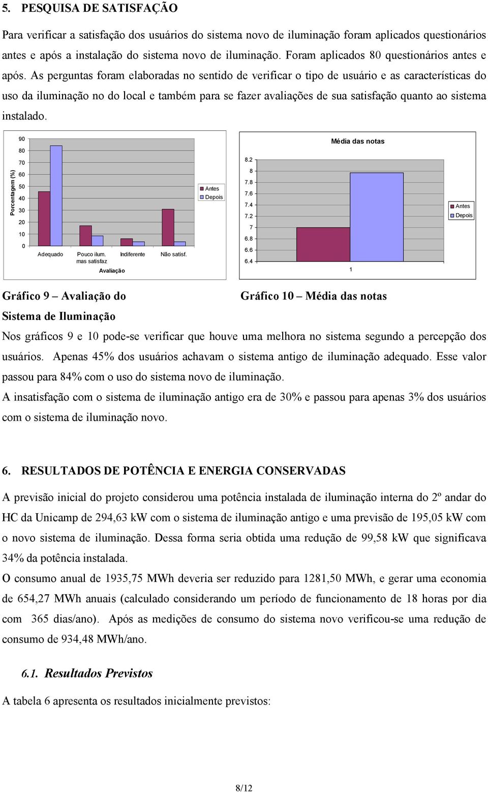 As perguntas foram elaboradas no sentido de verificar o tipo de usuário e as características do uso da iluminação no do local e também para se fazer avaliações de sua satisfação quanto ao sistema