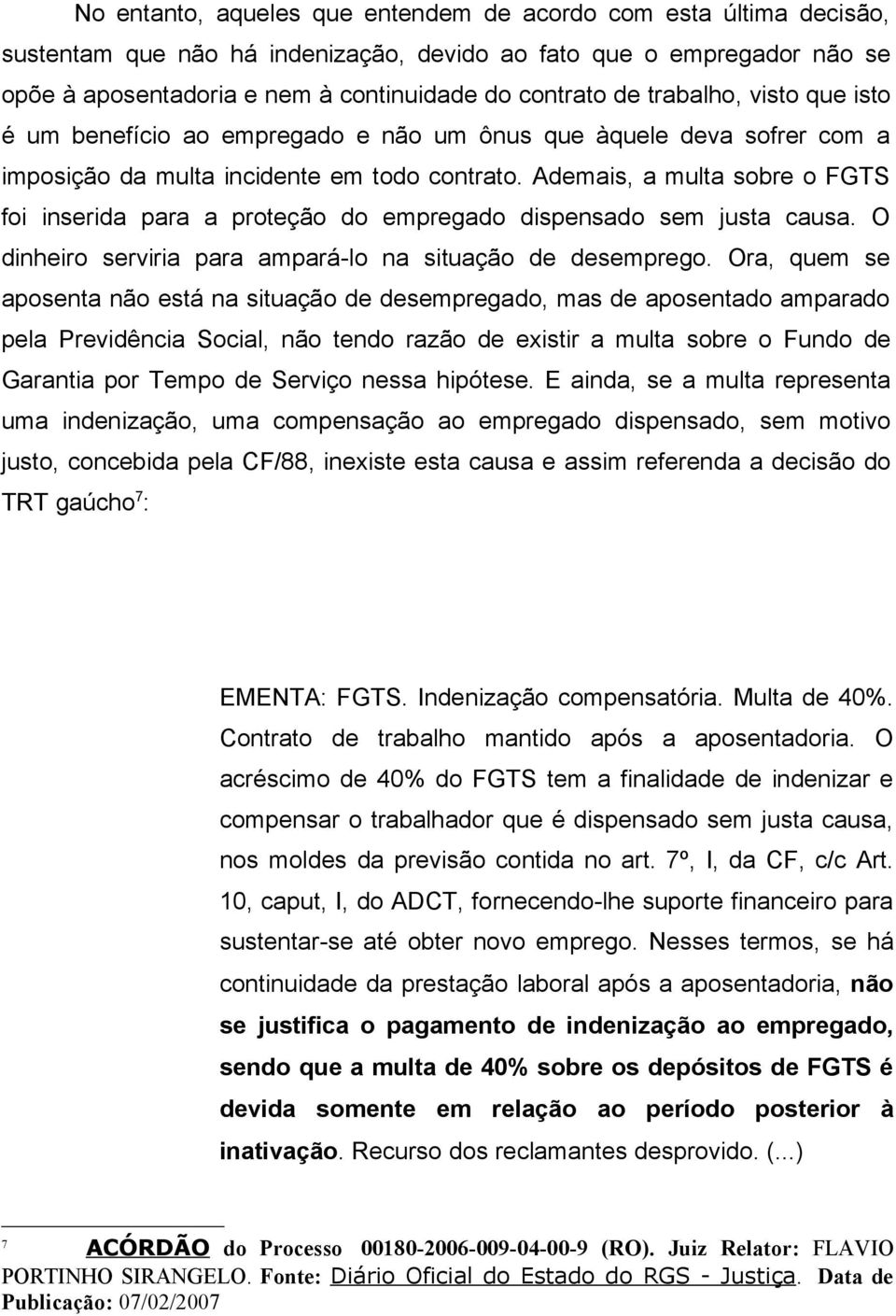 Ademais, a multa sobre o FGTS foi inserida para a proteção do empregado dispensado sem justa causa. O dinheiro serviria para ampará-lo na situação de desemprego.