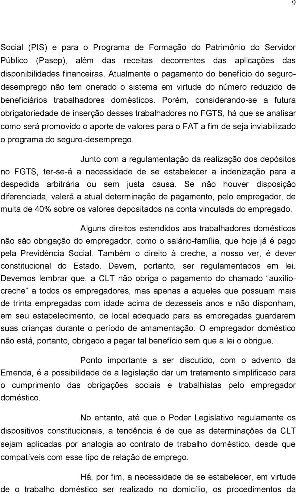 Porém, considerando-se a futura obrigatoriedade de inserção desses trabalhadores no FGTS, há que se analisar como será promovido o aporte de valores para o FAT a fim de seja inviabilizado o programa