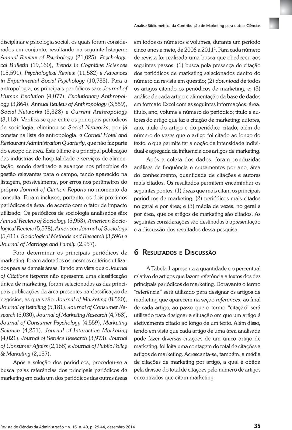 Para a antropologia, os principais periódicos são: Journal of Human Evolution (4,077), Evolutionary Anthropology (3,864), Annual Review of Anthropology (3,559), Social Networks (3,328) e Current