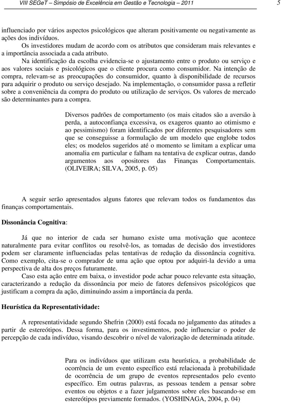 Na identificação da escolha evidencia-se o ajustamento entre o produto ou serviço e aos valores sociais e psicológicos que o cliente procura como consumidor.