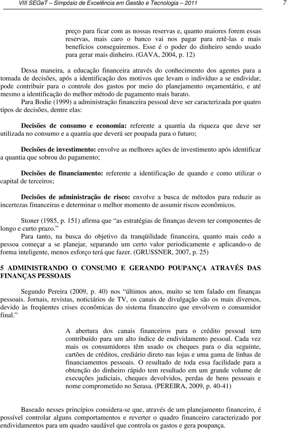 12) Dessa maneira, a educação financeira através do conhecimento dos agentes para a tomada de decisões, após a identificação dos motivos que levam o indivíduo a se endividar, pode contribuir para o