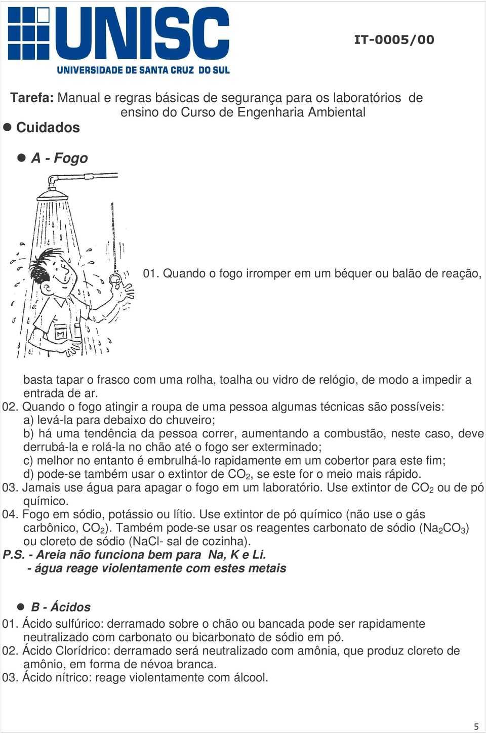 derrubá-la e rolá-la no chão até o fogo ser exterminado; c) melhor no entanto é embrulhá-lo rapidamente em um cobertor para este fim; d) pode-se também usar o extintor de CO 2, se este for o meio