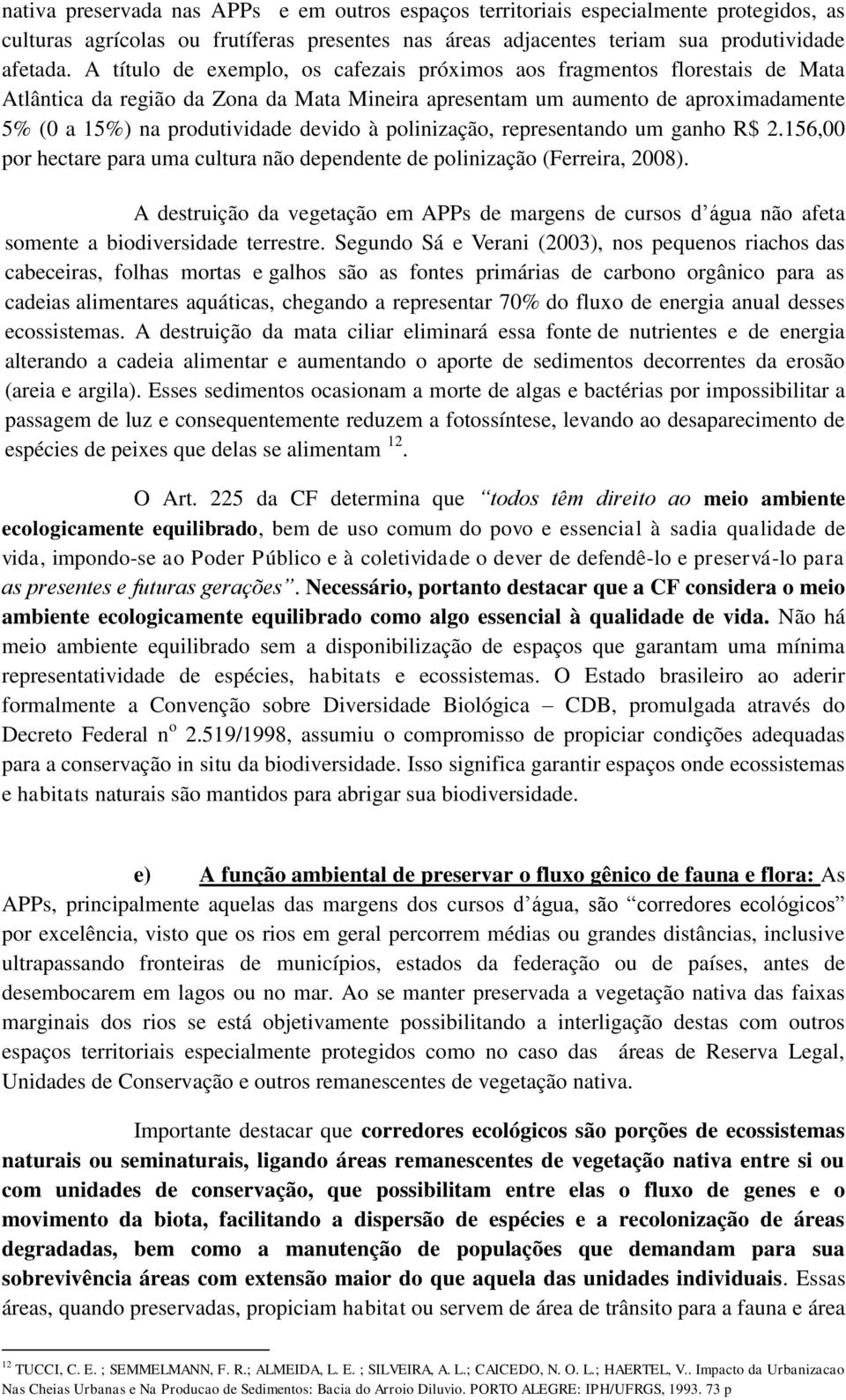 polinização, representando um ganho R$ 2.156,00 por hectare para uma cultura não dependente de polinização (Ferreira, 2008).