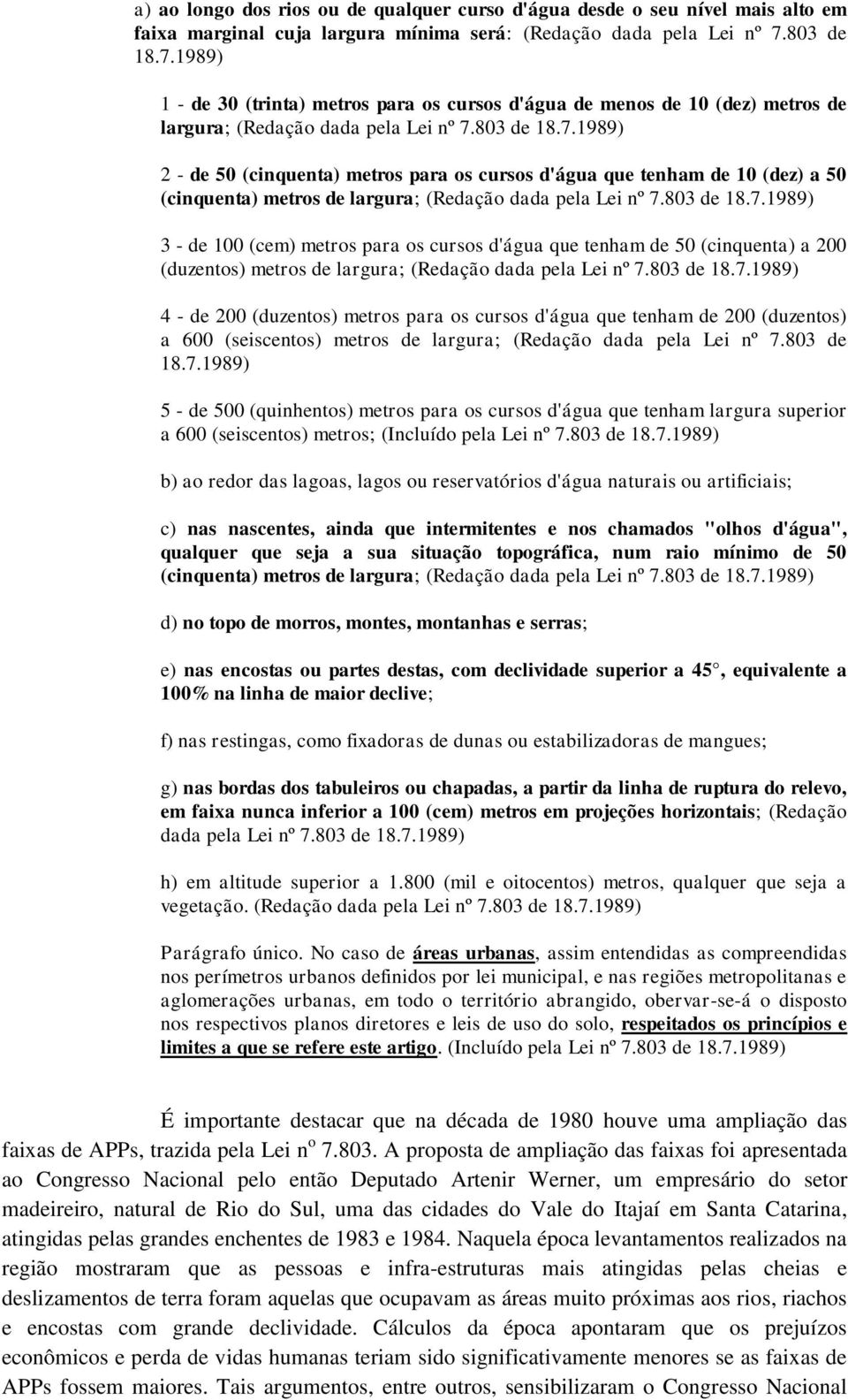 803 de 18.7.1989) 3 - de 100 (cem) metros para os cursos d'água que tenham de 50 (cinquenta) a 200 (duzentos) metros de largura; (Redação dada pela Lei nº 7.803 de 18.7.1989) 4 - de 200 (duzentos) metros para os cursos d'água que tenham de 200 (duzentos) a 600 (seiscentos) metros de largura; (Redação dada pela Lei nº 7.