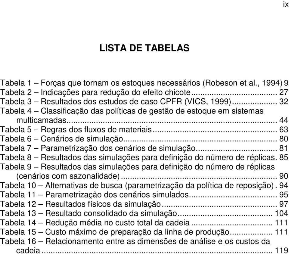 .. 63 Tabela 6 Cenários de simulação... 80 Tabela 7 Parametrização dos cenários de simulação... 81 Tabela 8 Resultados das simulações para definição do número de réplicas.