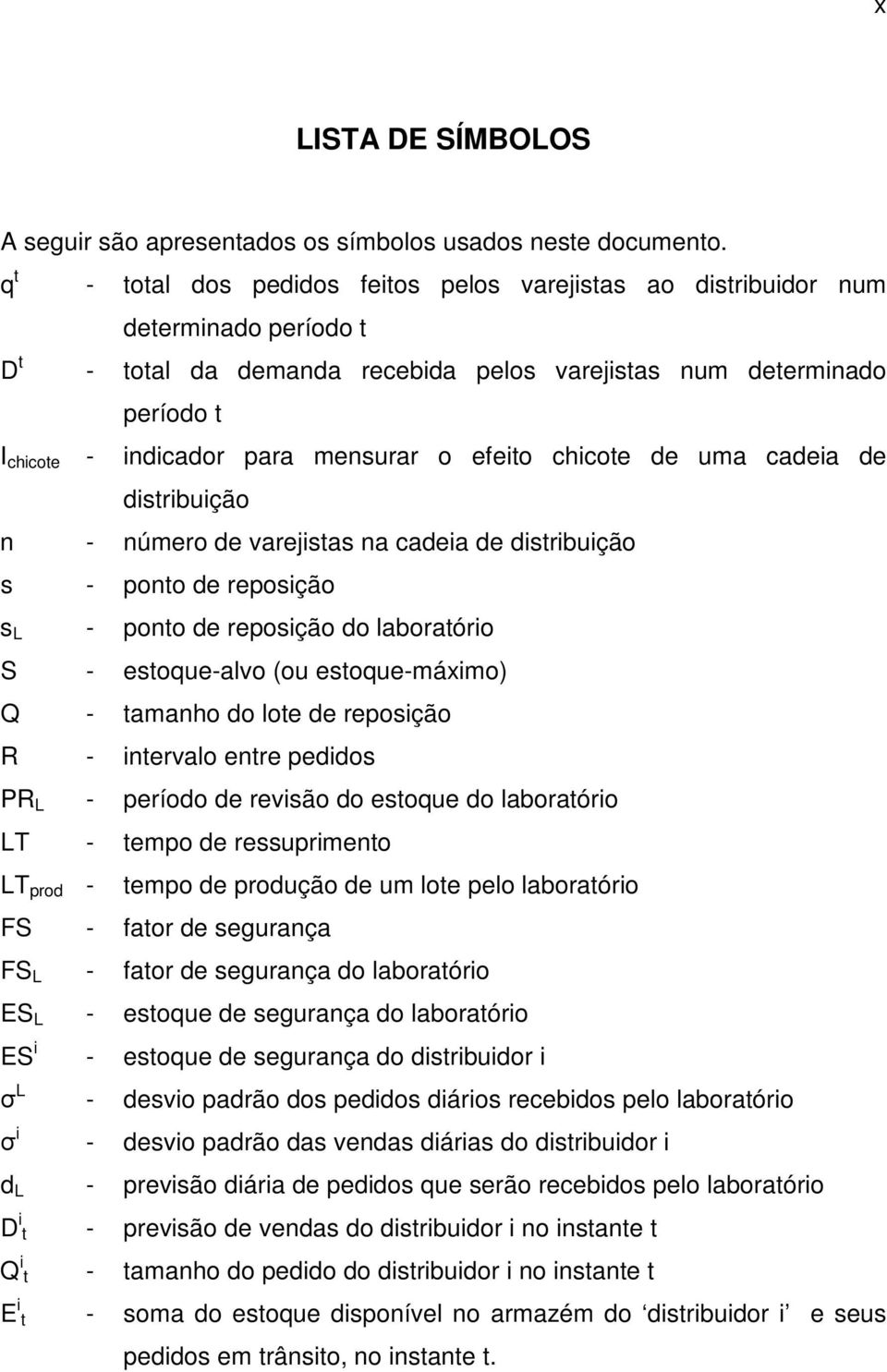 mensurar o efeito chicote de uma cadeia de distribuição n - número de varejistas na cadeia de distribuição s - ponto de reposição s L - ponto de reposição do laboratório S - estoque-alvo (ou