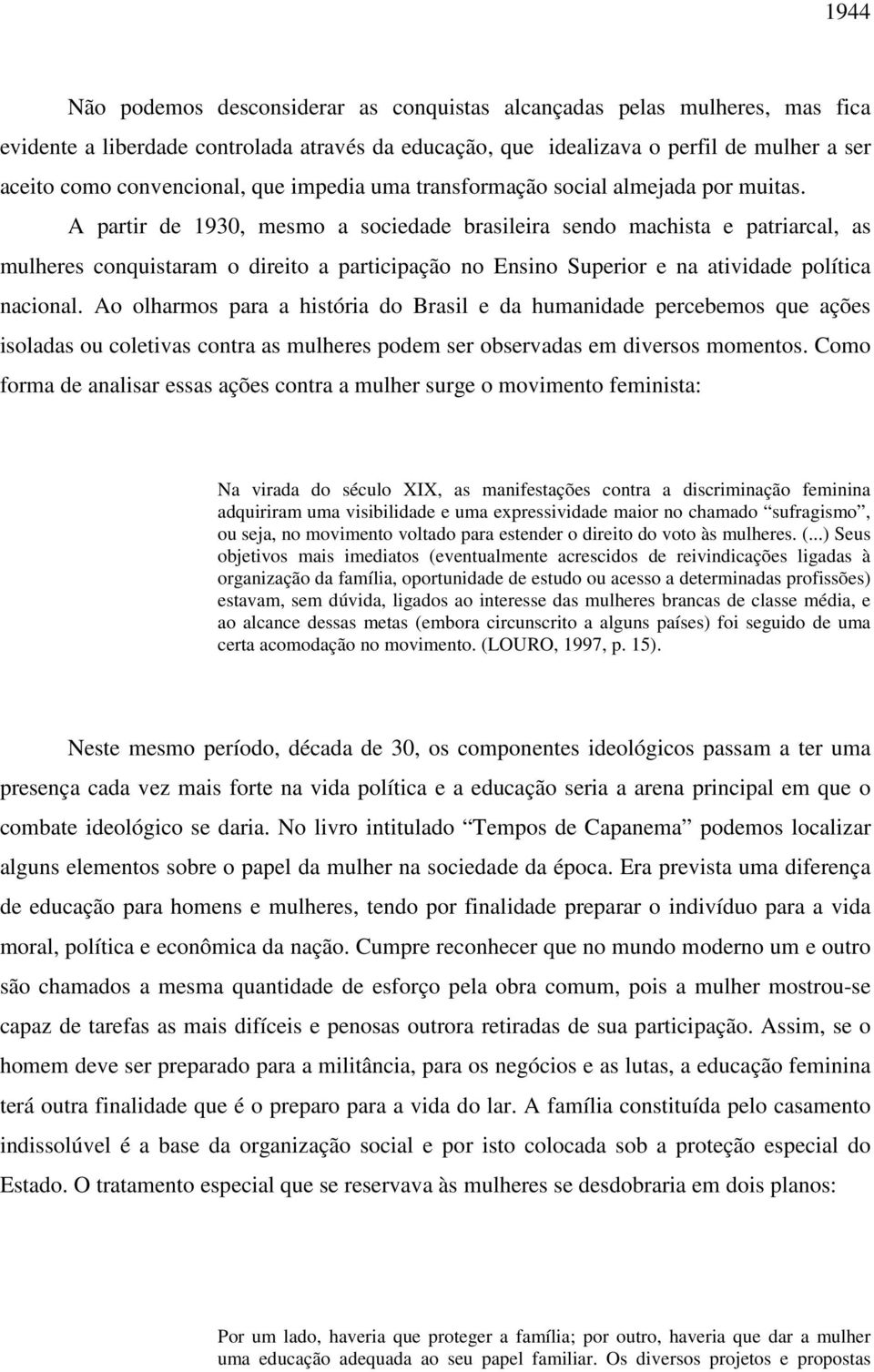 A partir de 1930, mesmo a sociedade brasileira sendo machista e patriarcal, as mulheres conquistaram o direito a participação no Ensino Superior e na atividade política nacional.