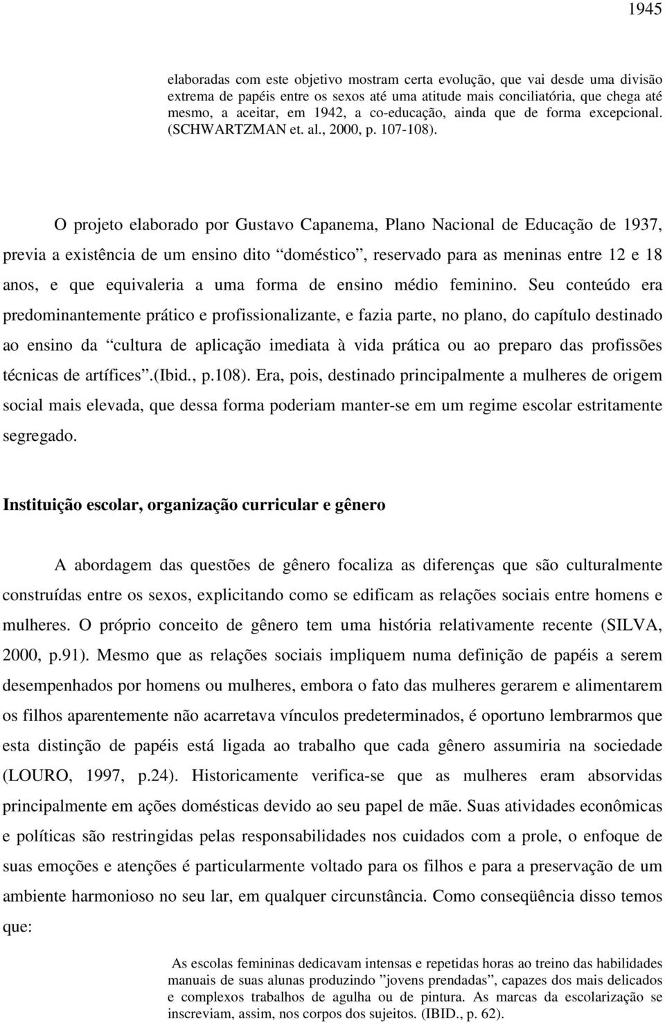 O projeto elaborado por Gustavo Capanema, Plano Nacional de Educação de 1937, previa a existência de um ensino dito doméstico, reservado para as meninas entre 12 e 18 anos, e que equivaleria a uma