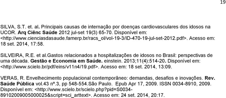 Gestão e Economia em Saúde. einstein. 2013;11(4):514-20. Disponível em: <http://www.scielo.br/pdf/eins/v11n4/19.pdf>. Acesso em: 18 set. 2014, 13:09. VERAS, R.