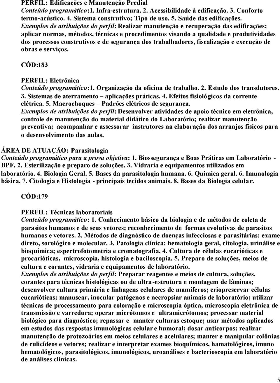 Exemplos de atribuições do perfil: Realizar manutenção e recuperação das edificações; aplicar normas, métodos, técnicas e procedimentos visando a qualidade e produtividades dos processos construtivos