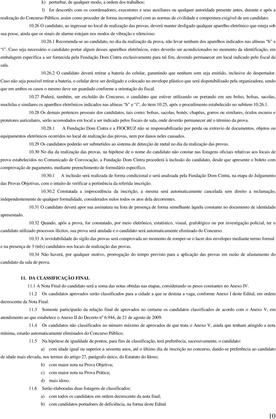 26 O candidato, ao ingressar no local de realização das provas, deverá manter desligado qualquer aparelho eletrônico que esteja sob sua posse, ainda que os sinais de alarme estejam nos modos de