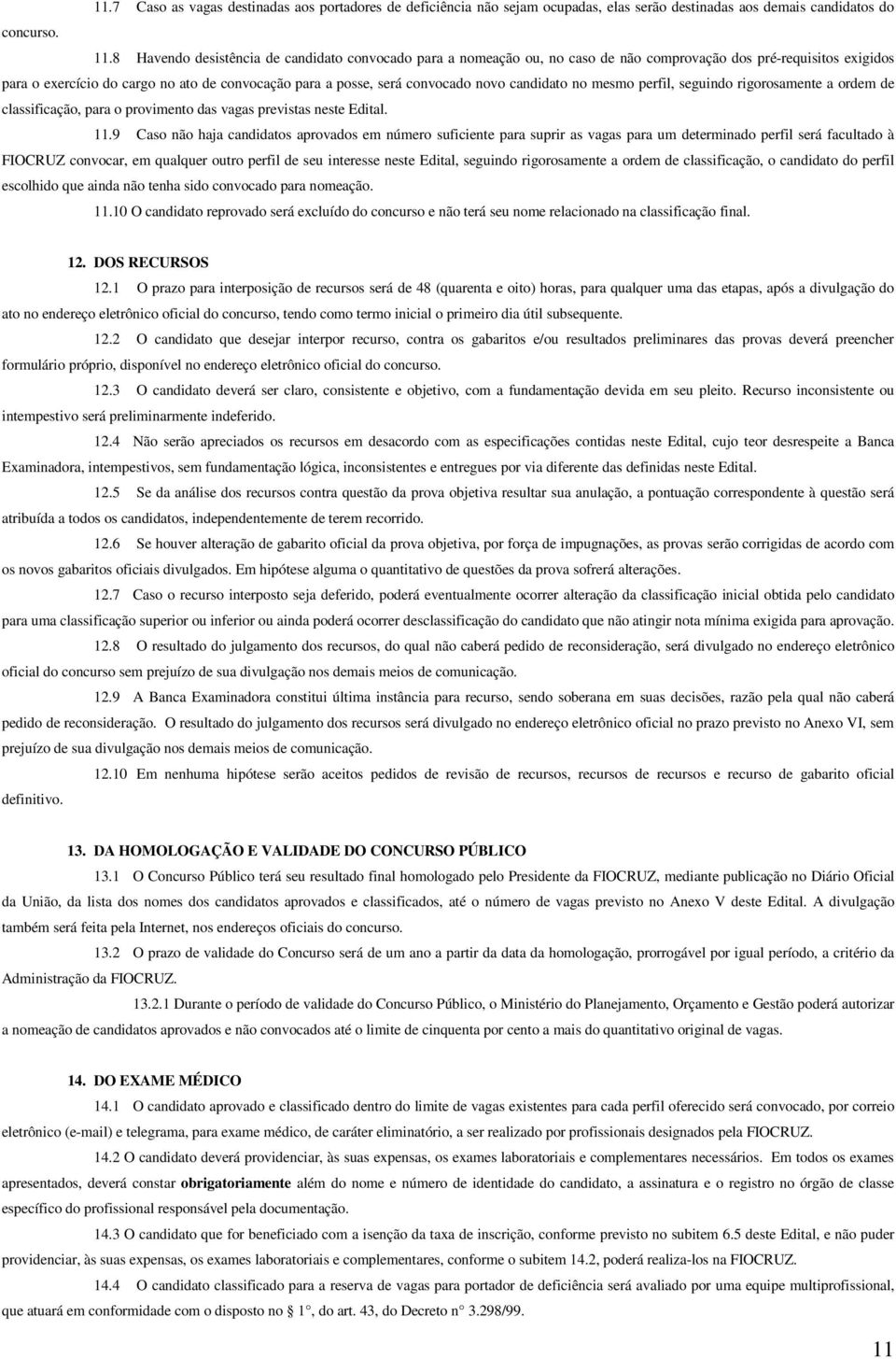 novo candidato no mesmo perfil, seguindo rigorosamente a ordem de classificação, para o provimento das vagas previstas neste Edital. 11.