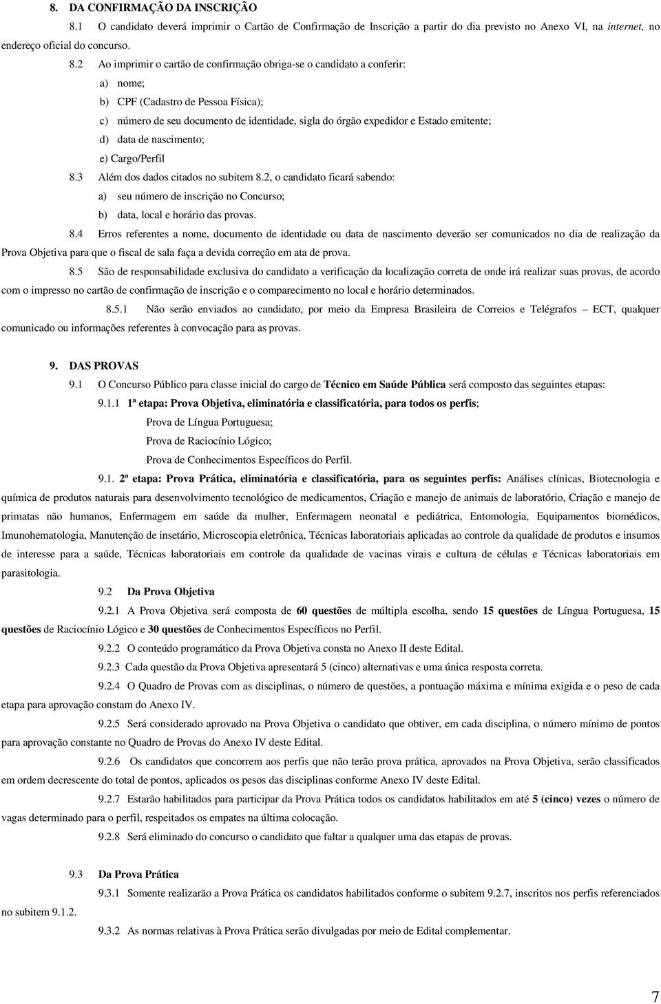 2 Ao imprimir o cartão de confirmação obriga-se o candidato a conferir: a) nome; b) CPF (Cadastro de Pessoa Física); c) número de seu documento de identidade, sigla do órgão expedidor e Estado