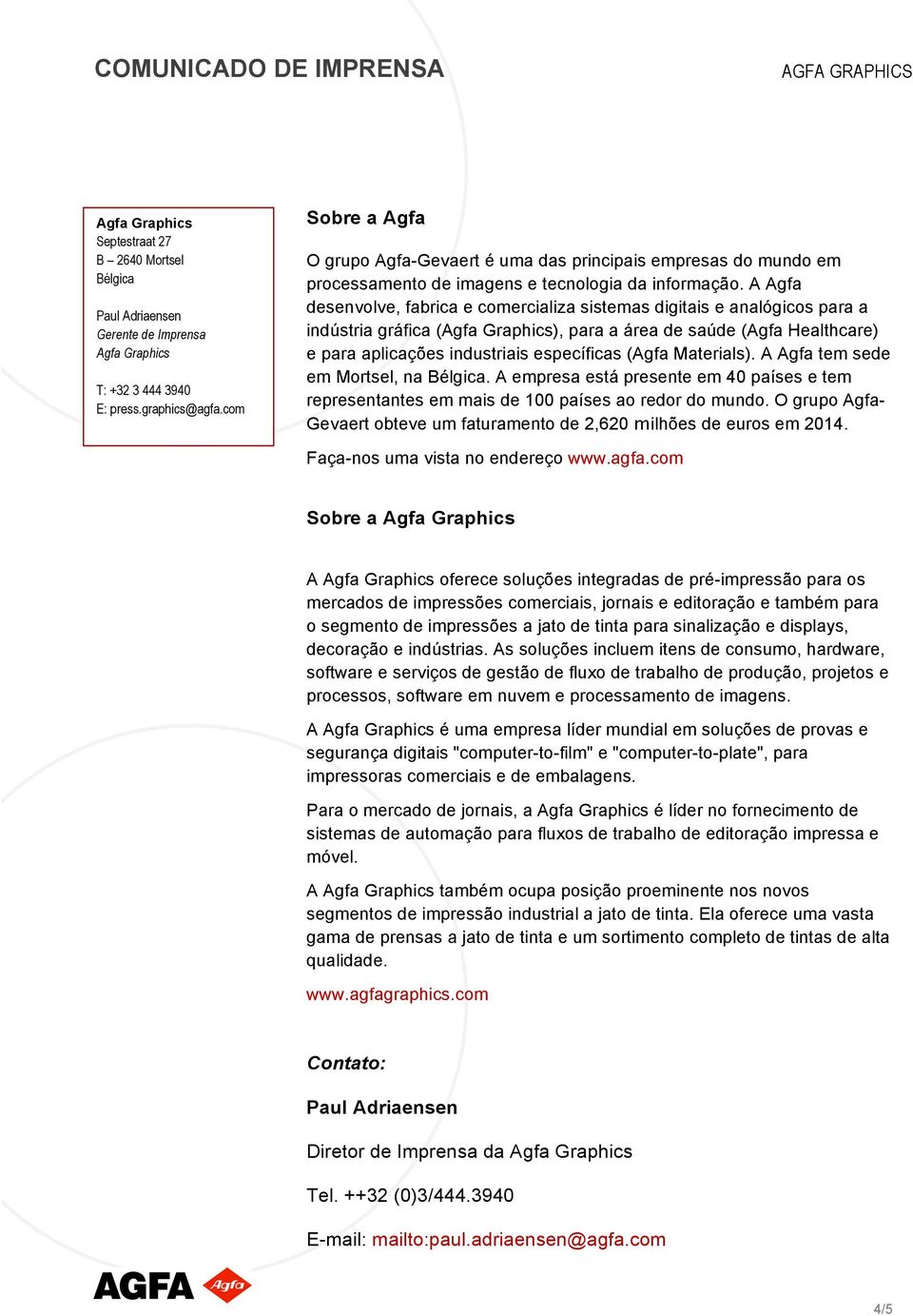 A Agfa tem sede em Mortsel, na. A empresa está presente em 40 países e tem representantes em mais de 100 países ao redor do mundo.