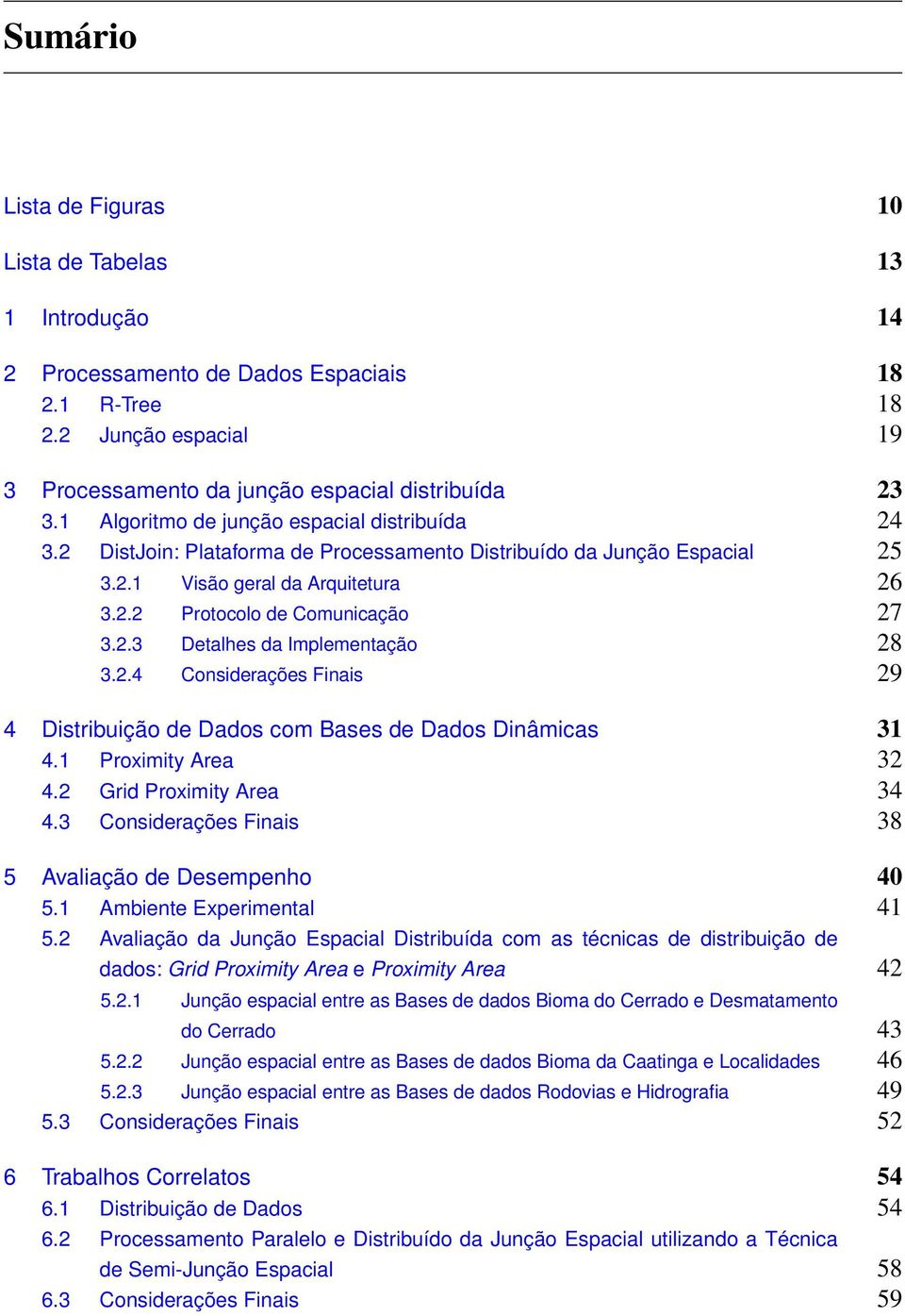 2.4 Considerações Finais 29 4 Distribuição de Dados com Bases de Dados Dinâmicas 31 4.1 Proximity Area 32 4.2 Grid Proximity Area 34 4.3 Considerações Finais 38 5 Avaliação de Desempenho 40 5.