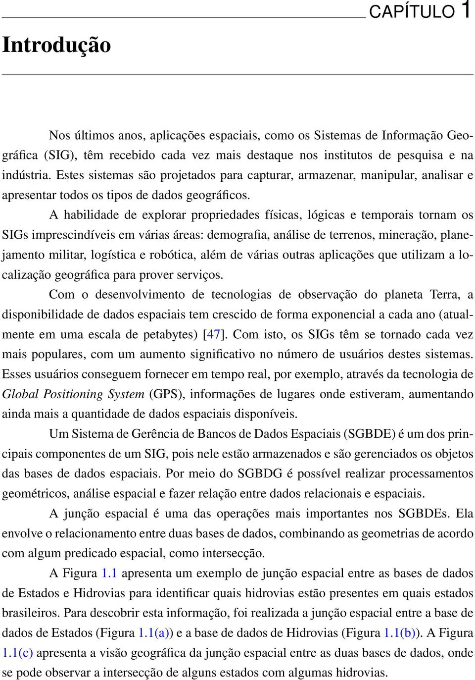 A habilidade de explorar propriedades físicas, lógicas e temporais tornam os SIGs imprescindíveis em várias áreas: demografia, análise de terrenos, mineração, planejamento militar, logística e