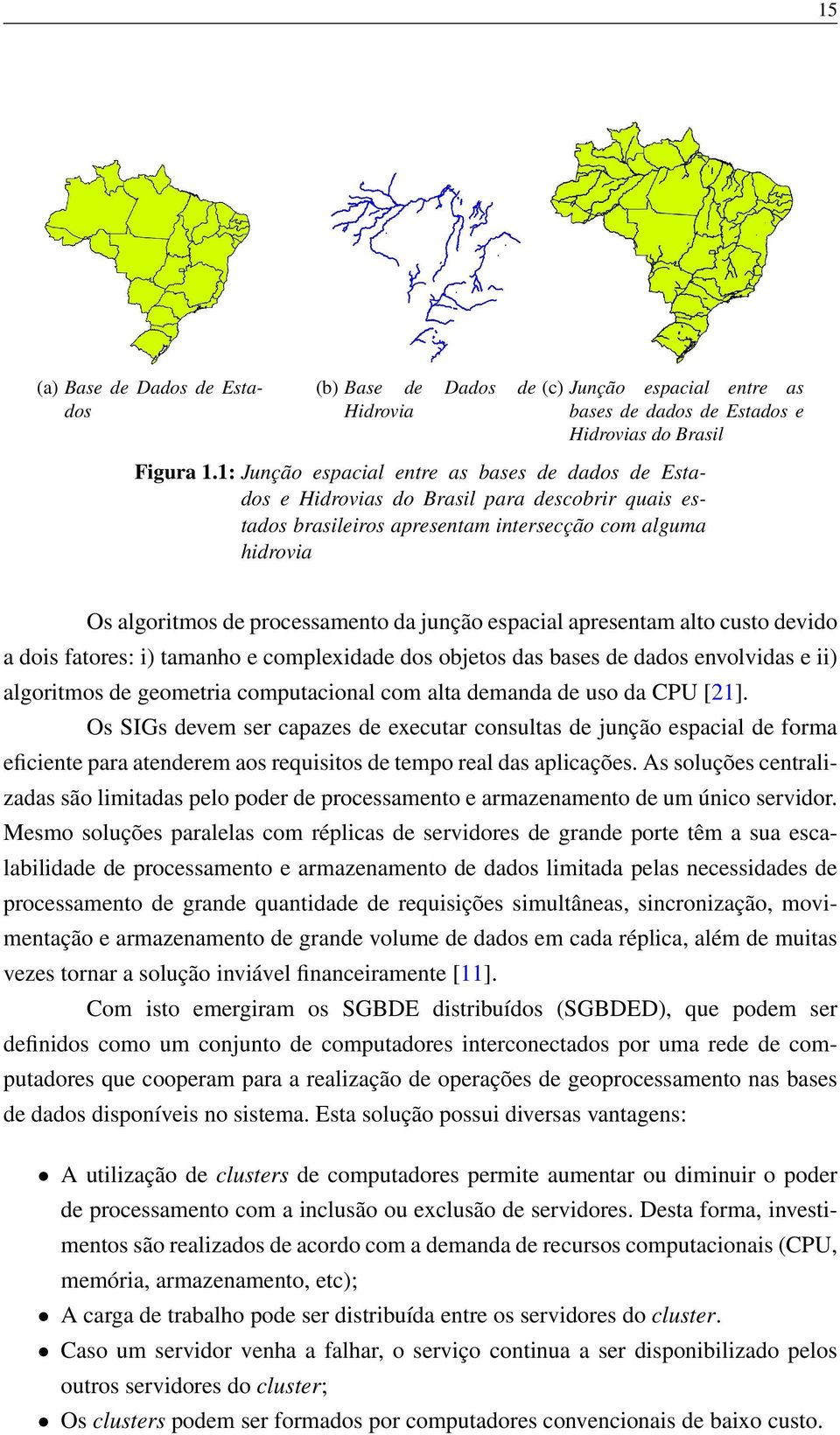 junção espacial apresentam alto custo devido a dois fatores: i) tamanho e complexidade dos objetos das bases de dados envolvidas e ii) algoritmos de geometria computacional com alta demanda de uso da