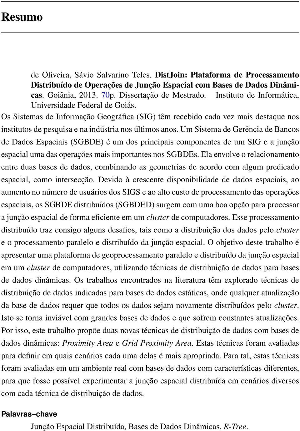 Um Sistema de Gerência de Bancos de Dados Espaciais (SGBDE) é um dos principais componentes de um SIG e a junção espacial uma das operações mais importantes nos SGBDEs.