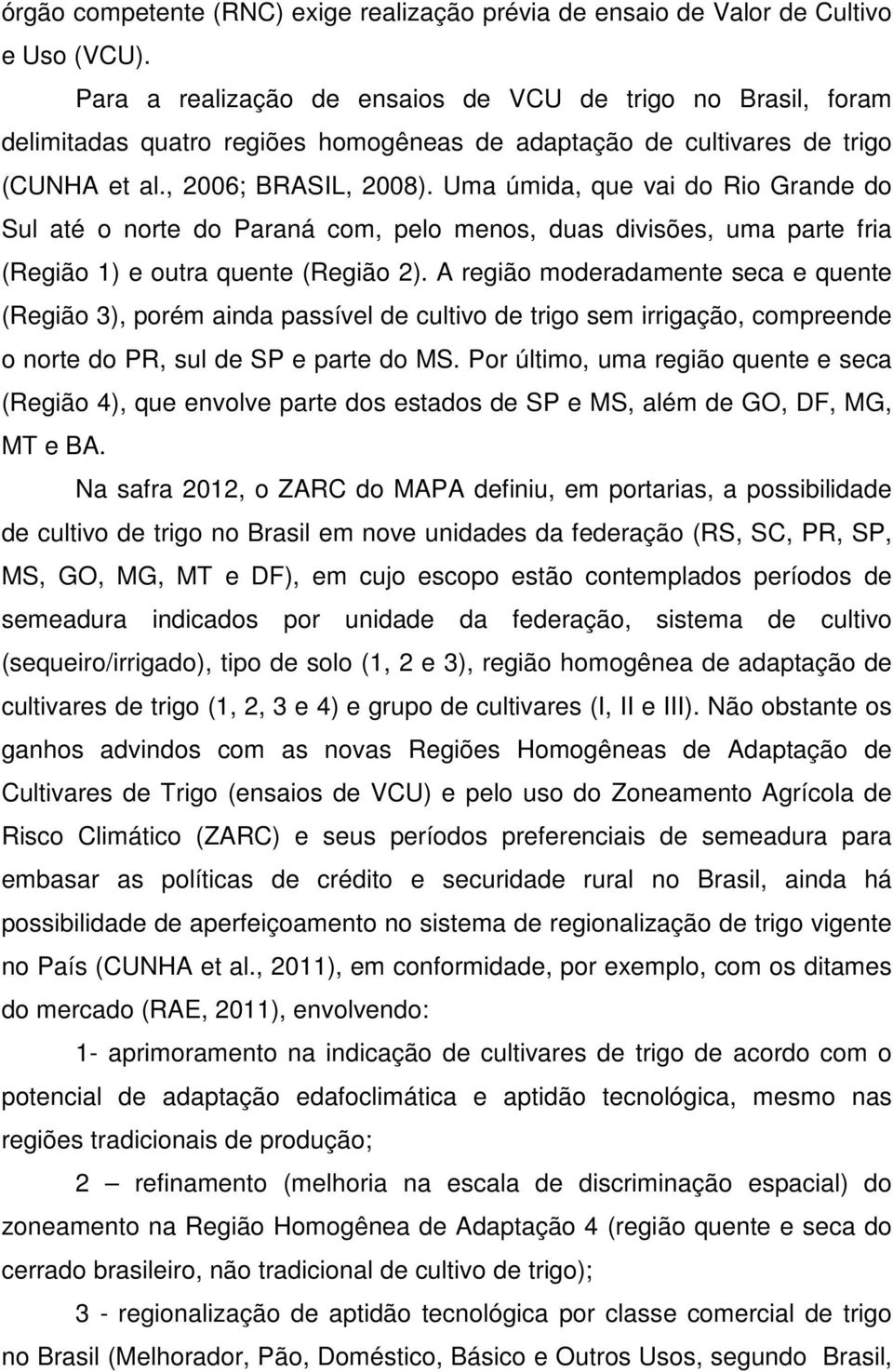 Uma úmida, que vai do Rio Grande do Sul até o norte do Paraná com, pelo menos, duas divisões, uma parte fria (Região 1) e outra quente (Região 2).